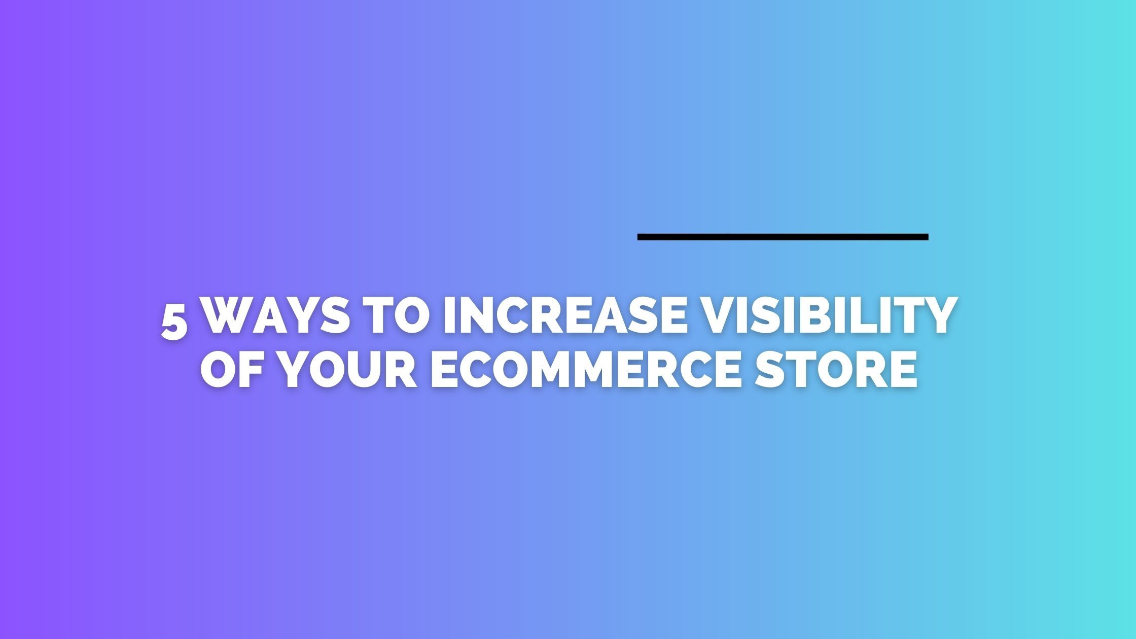 5 Ways to Increase visibility of your eCommerce store