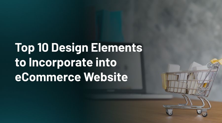 Top 10 Design Elements To Incorporate Into Ecommerce Website Top 10 Design Elements To Incorporate Into Ecommerce Website