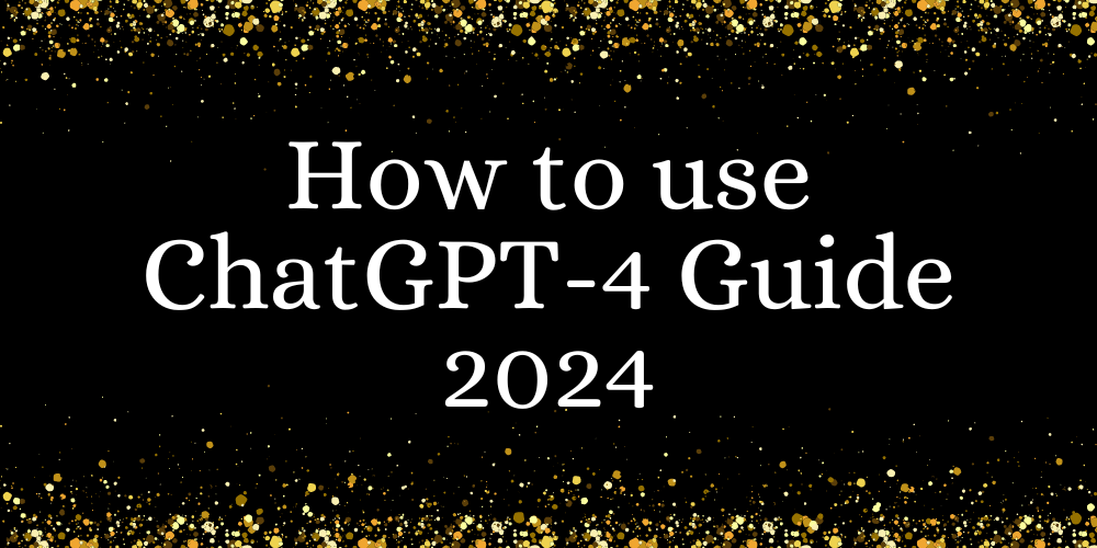 How to Use Chatgpt-4 Guide 2024
