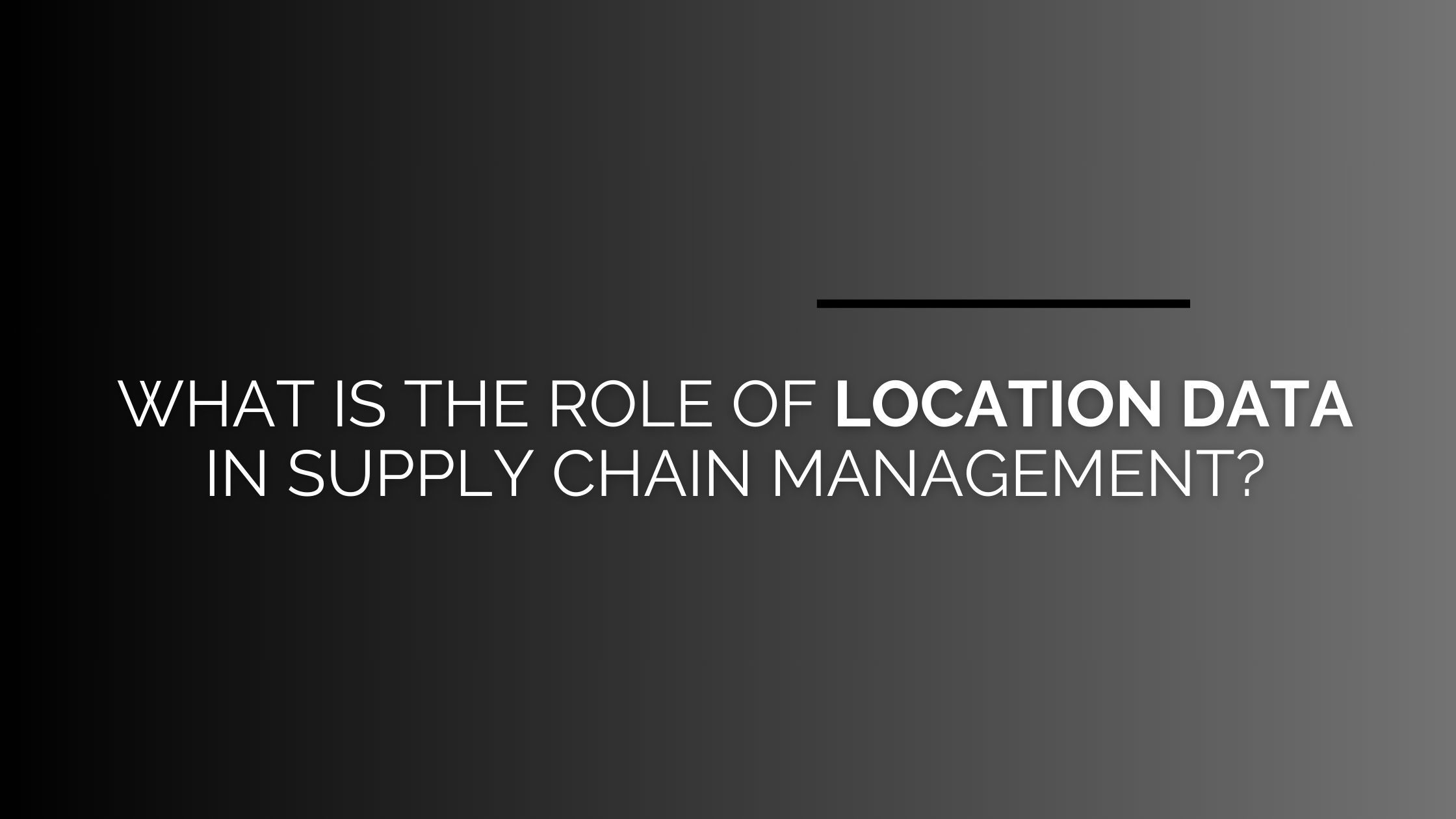 What Is The Role Of Location Data In Supply Chain Management 