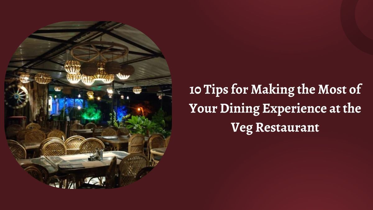 10 Tips for Making the Most of Your Dining at the Veg Restaurant