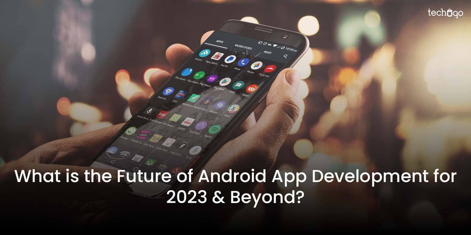 What Is the Future of Android App Development for 2023 & Beyond?