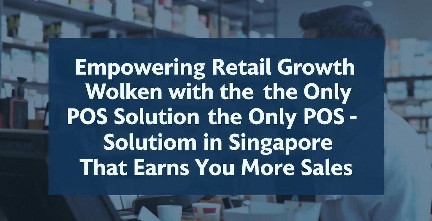 Empowering Retail Growth with the Only POS Solution in Singapore That Earns You More Sales