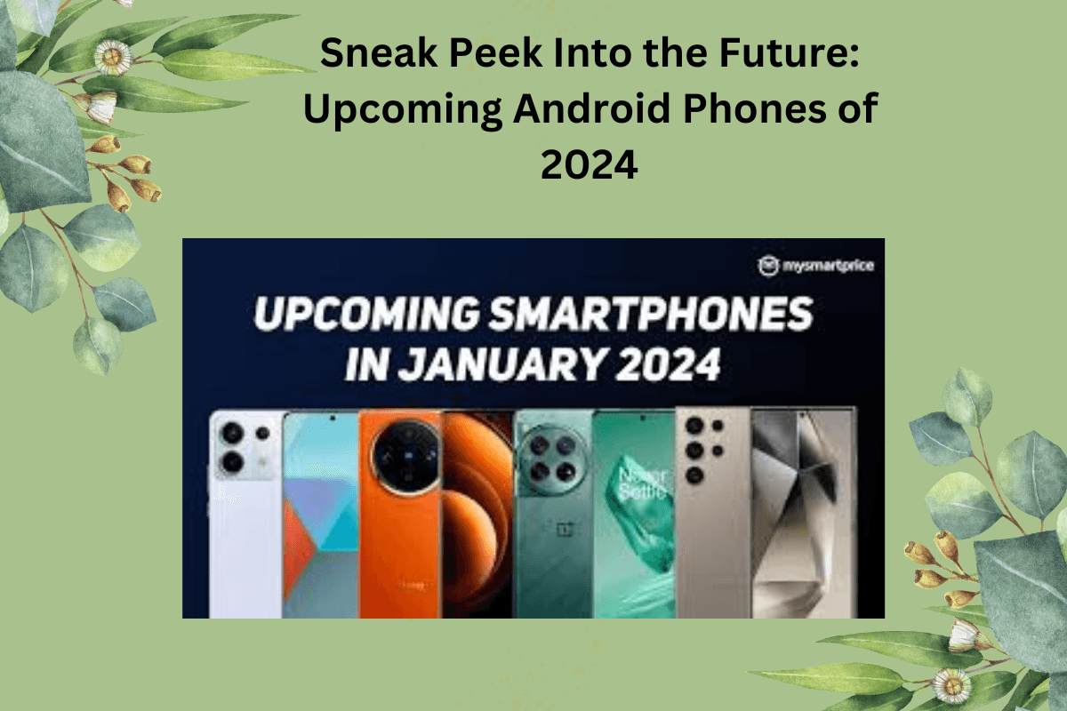 Sneak Peek Into the Future: Upcoming Android Phones of 2024