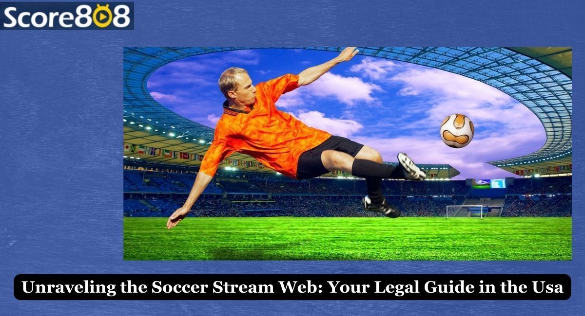 Unraveling the Soccer Stream Web: Your Legal Guide in the Usa