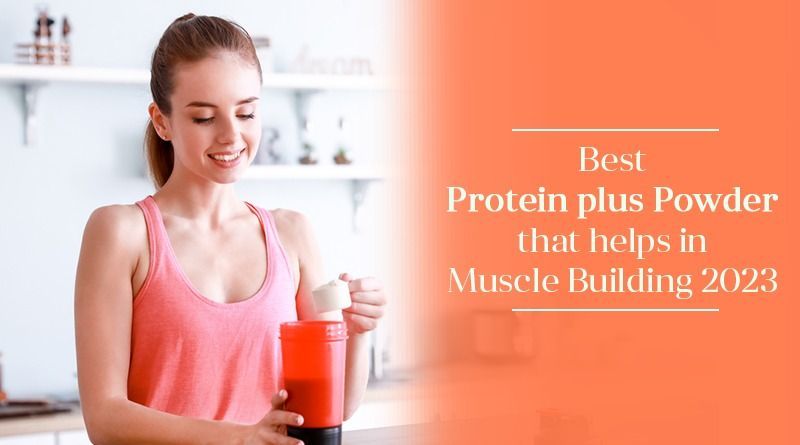 Best Protein Plus Powder That Helps in Muscle Building 2023