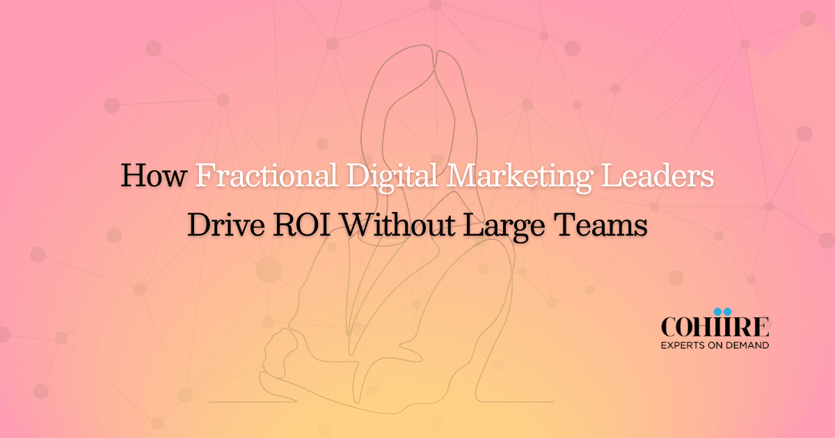 How Fractional Digital Marketing Leaders Drive ROI Without Large Teams