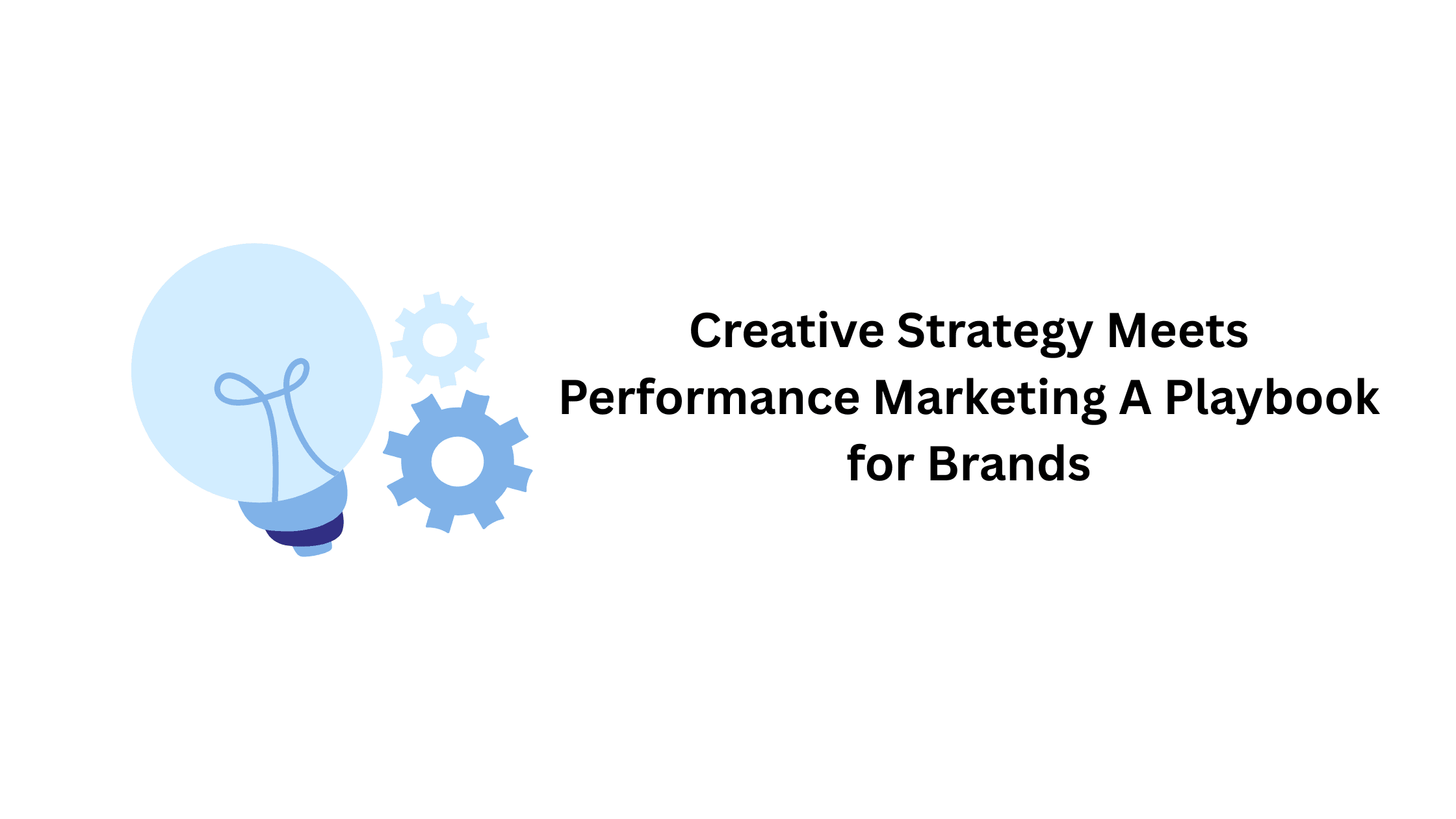Creative Strategy Meets Performance Marketing: A Playbook for Brands