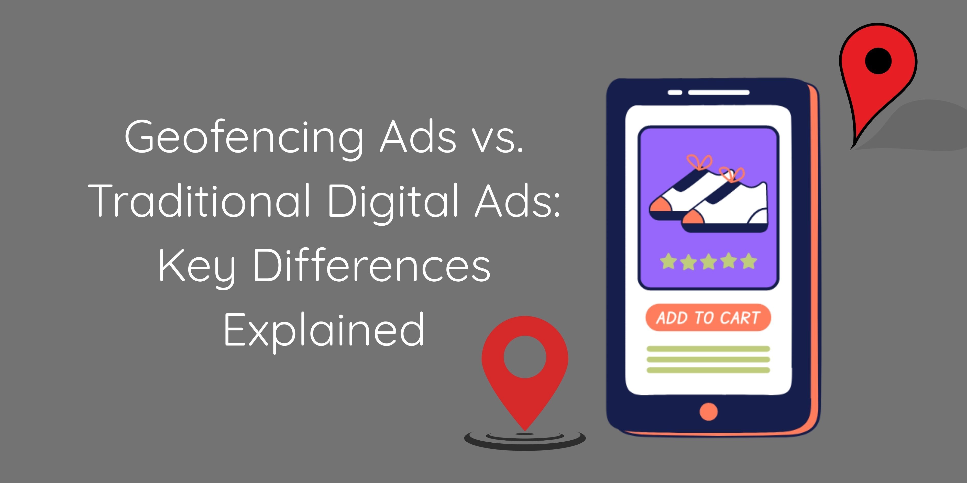 Geofencing Ads vs. Traditional Digital Ads: Key Differences Explained