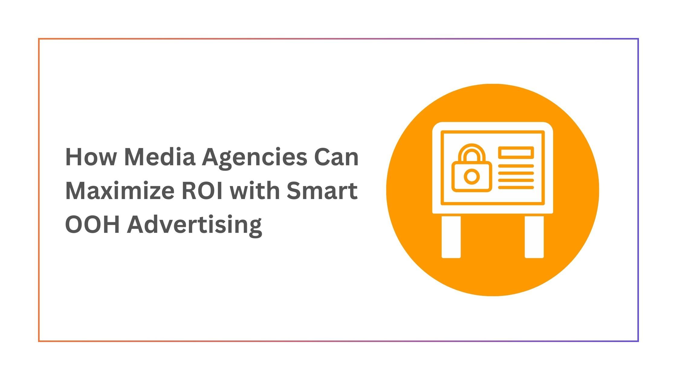 How Media Agencies Can Maximize ROI with Smart OOH Advertising