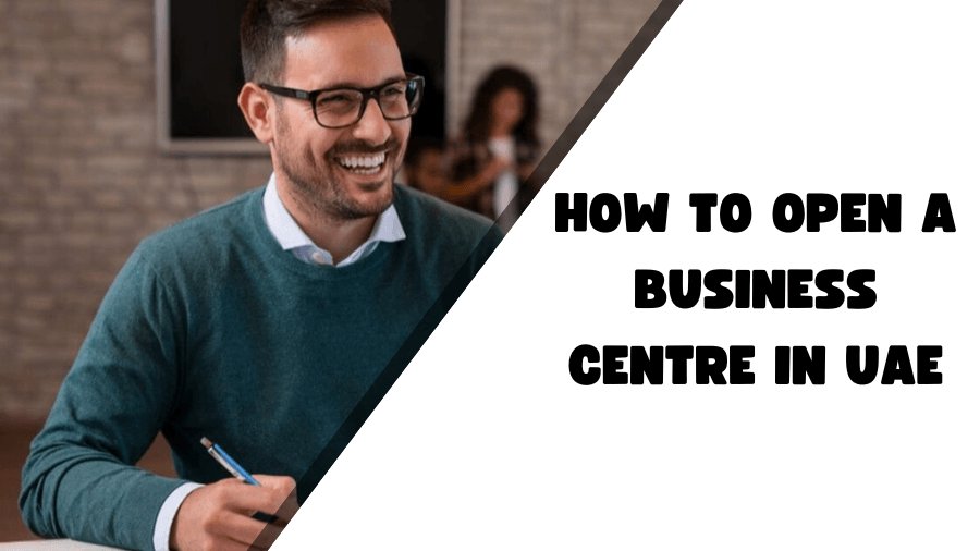 How to Open a Business Centre in Uae