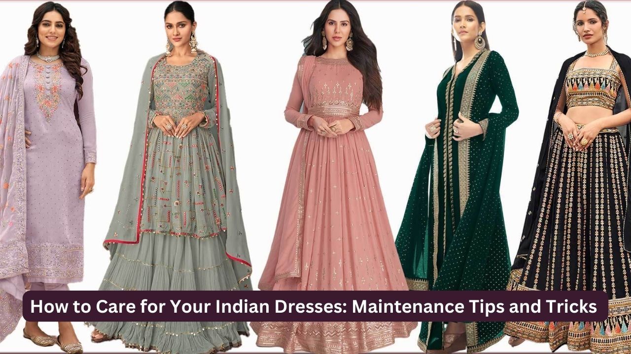 How to Care for Your Indian Dresses: Maintenance Tips and Tricks