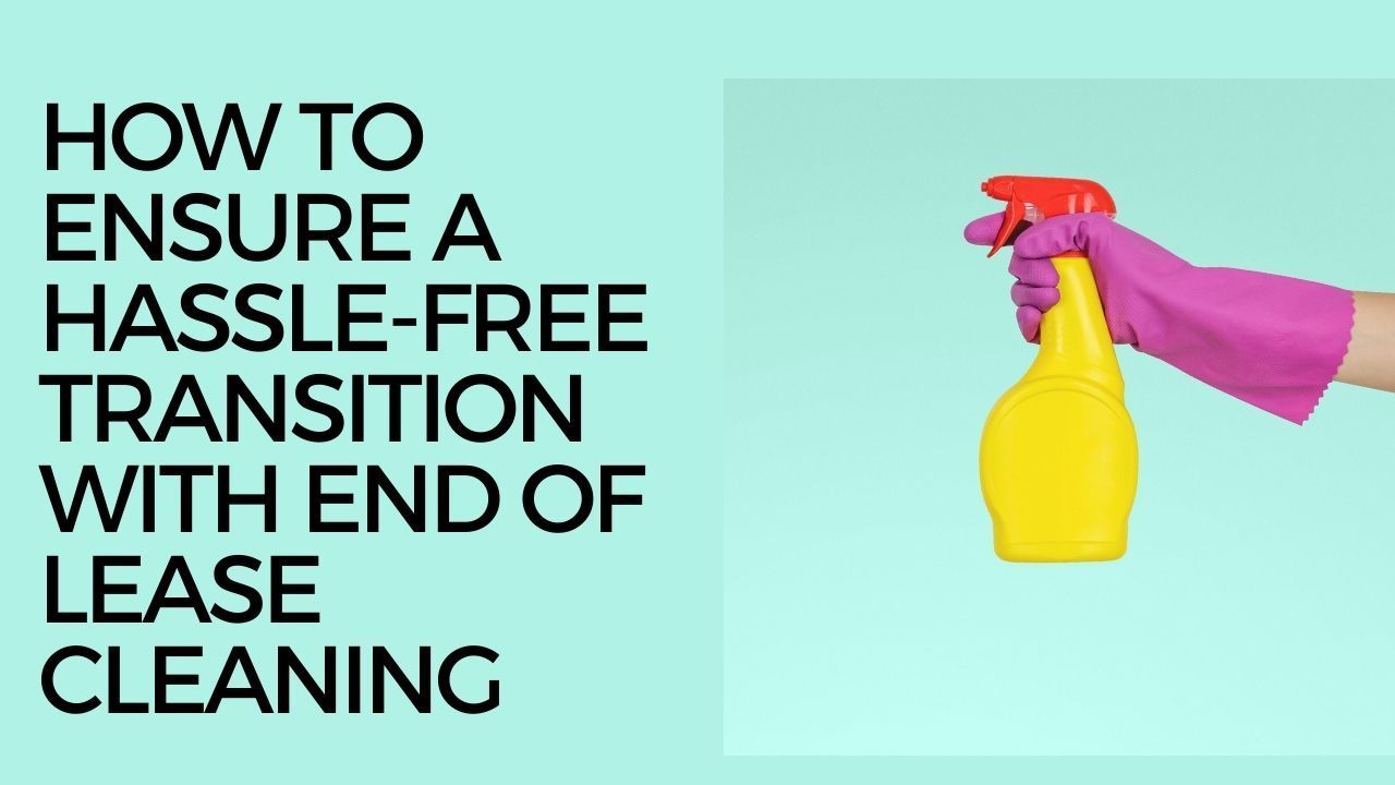 How to Ensure a Hassle-Free Transition With End of Lease Cleaning