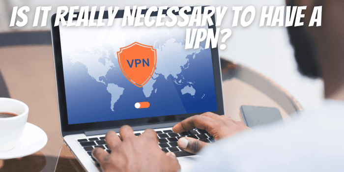 Is It Really Necessary to Have a Vpn