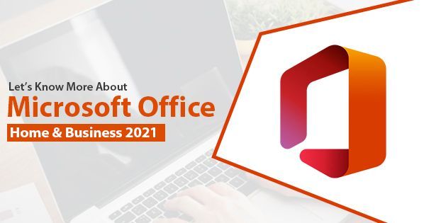 Let's Know More About Microsoft Office Home and Business 2021
