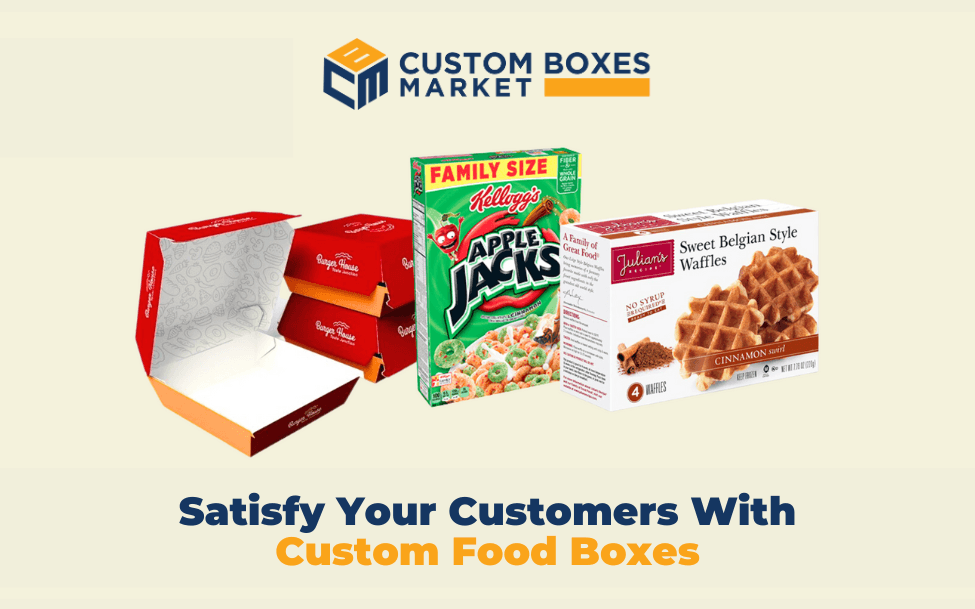 Satisfy Your Customers With Custom Food Boxes