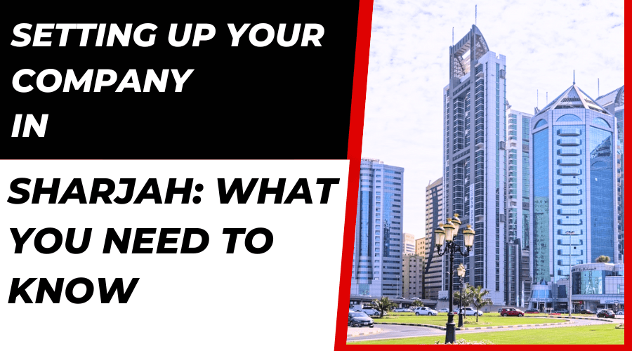 Setting Up Your Company in Sharjah: What You Need to Know