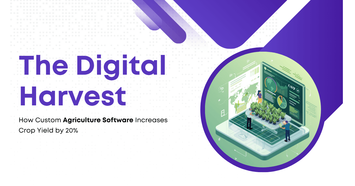 The Digital Harvest: How Custom Agriculture Software Increases Crop Yield by 20%