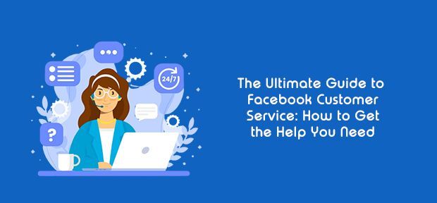 The Ultimate Guide to Facebook Customer Service: How to Get Help