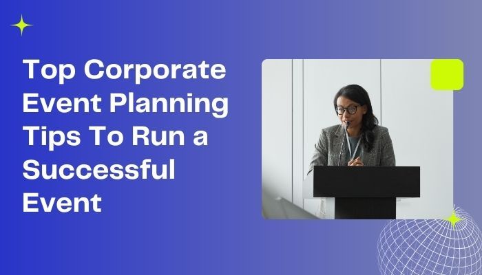 Top Corporate Event Planning Tips To Run a Successful Event