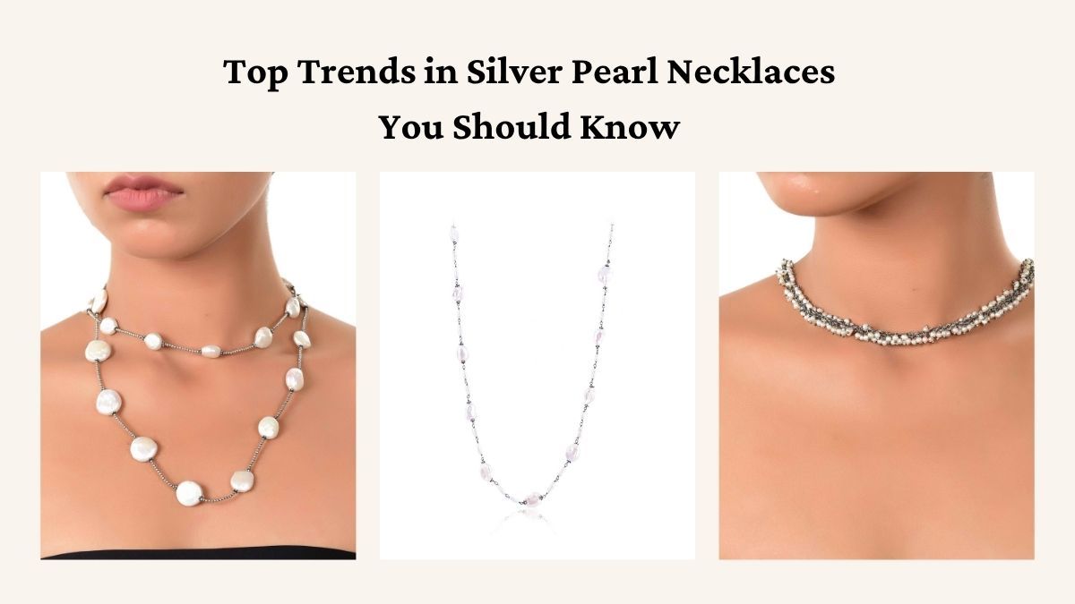 Top Trends in Silver Pearl Necklaces You Should Know