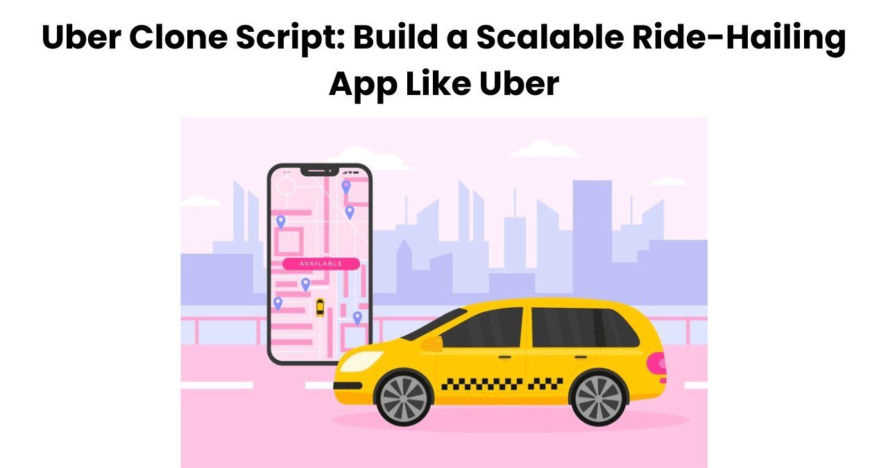 Uber Clone Script: Build a Scalable Ride-Hailing App Like Uber