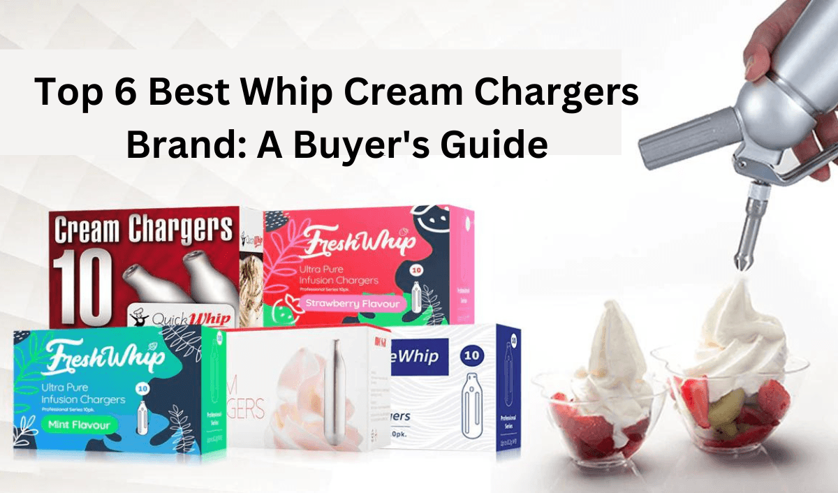 Top 6 Best Whip Cream Chargers Brands: A Buyer's Guide