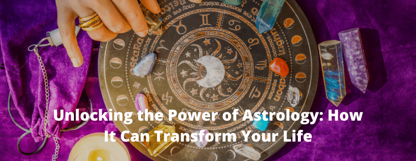 Unlocking the Power of Astrology: How It Can Transform Your Life