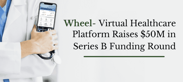 Wheel- Virtual Healthcare Platform Raises $50m in Series 