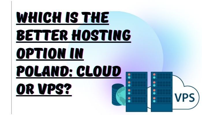 Which Is the Better Hosting Option in Poland: Cloud or Vps?