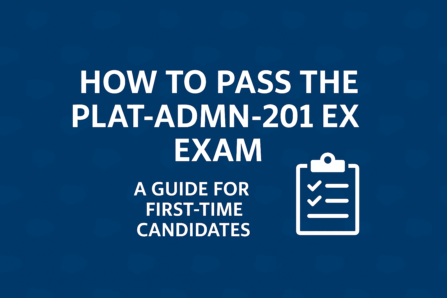 How to Prepare for the Plat-Admn-201 Exam: Study Plan for First-Time Test Takers
