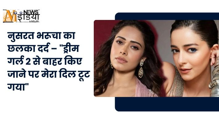 नुसरत भरूचा का छलका दर्द – "ड्रीम गर्ल 2 से बाहर किए जाने पर मेरा दिल टूट गया"