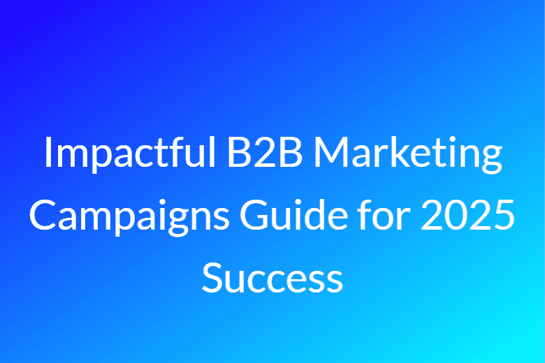 Impactful B2B Marketing Campaigns Guide for 2025 Success | Feeding Trends