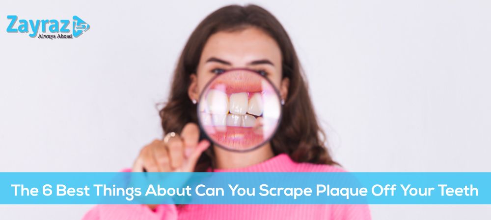 The 6 Best Things About Can You Scrape Plaque Off Your Teeth