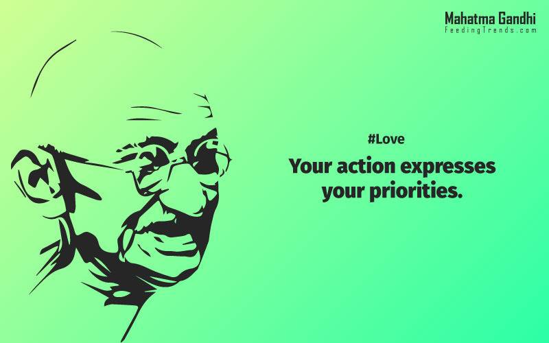 Your action expresses your priorities.,The law of love could be best understood and learned through little children., Relationships are based on four principles: respect, understanding, acceptance, and appreciation, mahatma gandhi,Hollywood, Bollywood, gandhi jayanti, 2nd october, country, independence, india, patriotism, goals, life, faith, my experiments with truth, feeding trend, feeding, trends, mahatma Gandhi quotes, quotes by Gandhi, quotes by mahatma Gandhi,Gandhi hi quotes, Indian quotes, mahatma Gandhi quotes on love, mahatma Gandhi quotes on education, mahatma Gandhi quotes on life