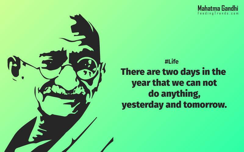 There are two days in the year that we can not do anything, yesterday and tomorrow., Live as if you were to die tomorrow. Learn as if you were to live forever.,The future depends on what we do in the present., Love is the strongest force the world possesses and yet it is the humblest imaginable. , The real love is to love them that hate you, to love your neighbour even though you distrust him.,Your action expresses your priorities.,The law of love could be best understood and learned through little children., Relationships are based on four principles: respect, understanding, acceptance, and appreciation, mahatma gandhi,Hollywood, Bollywood, gandhi jayanti, 2nd october, country, independence, india, patriotism, goals, life, faith, my experiments with truth, feeding trend, feeding, trends, mahatma Gandhi quotes, quotes by Gandhi, quotes by mahatma Gandhi,Gandhi hi quotes, Indian quotes, mahatma Gandhi quotes on love, mahatma Gandhi quotes on education, mahatma Gandhi quotes on life