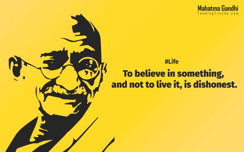  To believe in something, and not to live it, is dishonest., Find a purpose. The means will follow., There are two days in the year that we can not do anything, yesterday and tomorrow., Live as if you were to die tomorrow. Learn as if you were to live forever.,The future depends on what we do in the present., Love is the strongest force the world possesses and yet it is the humblest imaginable. , The real love is to love them that hate you, to love your neighbour even though you distrust him.,Your action expresses your priorities.,The law of love could be best understood and learned through little children., Relationships are based on four principles: respect, understanding, acceptance, and appreciation, mahatma gandhi,Hollywood, Bollywood, gandhi jayanti, 2nd october, country, independence, india, patriotism, goals, life, faith, my experiments with truth, feeding trend, feeding, trends, mahatma Gandhi quotes, quotes by Gandhi, quotes by mahatma Gandhi,Gandhi hi quotes, Indian quotes, mahatma Gandhi quotes on love, mahatma Gandhi quotes on education, mahatma Gandhi quotes on life