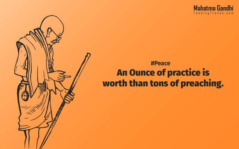 An Ounce of practice is worth than tons of preaching., Non-violence is the greatest force at the disposal of mankind., It is better in prayers to have a heart without words than a world without a heart., Forgiveness is the attitude of strong., The weak can never forgive. Forgiveness is the attribute of the strong., True education must correspond to the surrounding circumstances or it is not a healthy growth., A man is but the product of his thoughts, what he thinks, he becomes., What is really needed to make democracy function is not knowledge of facts, but right education., Literacy in itself is no education. Literacy is not the end of education or even the beginning. By education, I mean an all-round drawing out of the best in the child and man-body, mind and spirit., To believe in something, and not to live it, is dishonest., Find a purpose. The means will follow., There are two days in the year that we can not do anything, yesterday and tomorrow., Live as if you were to die tomorrow. Learn as if you were to live forever.,The future depends on what we do in the present., Love is the strongest force the world possesses and yet it is the humblest imaginable. , The real love is to love them that hate you, to love your neighbour even though you distrust him.,Your action expresses your priorities.,The law of love could be best understood and learned through little children., Relationships are based on four principles: respect, understanding, acceptance, and appreciation, mahatma gandhi,Hollywood, Bollywood, gandhi jayanti, 2nd october, country, independence, india, patriotism, goals, life, faith, my experiments with truth, feeding trend, feeding, trends, mahatma Gandhi quotes, quotes by Gandhi, quotes by mahatma Gandhi,Gandhi hi quotes, Indian quotes, mahatma Gandhi quotes on love, mahatma Gandhi quotes on education, mahatma Gandhi quotes on life