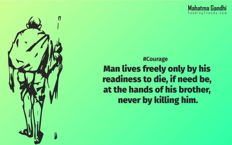 Man lives freely only by his readiness to die, if need be, at the hands of his brother, never by killing him., Nobody can hurt me without my permission., Strength doesn't come from physical capacity. It comes from an indomitable will., I will not let anyone walk through my mind with their dirty feet., An Ounce of practice is worth than tons of preaching., Non-violence is the greatest force at the disposal of mankind., It is better in prayers to have a heart without words than a world without a heart., Forgiveness is the attitude of strong., The weak can never forgive. Forgiveness is the attribute of the strong., True education must correspond to the surrounding circumstances or it is not a healthy growth., A man is but the product of his thoughts, what he thinks, he becomes., What is really needed to make democracy function is not knowledge of facts, but right education., Literacy in itself is no education. Literacy is not the end of education or even the beginning. By education, I mean an all-round drawing out of the best in the child and man-body, mind and spirit., To believe in something, and not to live it, is dishonest., Find a purpose. The means will follow., There are two days in the year that we can not do anything, yesterday and tomorrow., Live as if you were to die tomorrow. Learn as if you were to live forever.,The future depends on what we do in the present., Love is the strongest force the world possesses and yet it is the humblest imaginable. , The real love is to love them that hate you, to love your neighbour even though you distrust him.,Your action expresses your priorities.,The law of love could be best understood and learned through little children., Relationships are based on four principles: respect, understanding, acceptance, and appreciation, mahatma gandhi,Hollywood, Bollywood, gandhi jayanti, 2nd october, country, independence, india, patriotism, goals, life, faith, my experiments with truth, feeding trend, feeding, trends, mahatma Gandhi quotes, quotes by Gandhi, quotes by mahatma Gandhi,Gandhi hi quotes, Indian quotes, mahatma Gandhi quotes on love, mahatma Gandhi quotes on education, mahatma Gandhi quotes on life